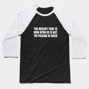 The misery that is now upon us is but the passing of greed Baseball T-Shirt